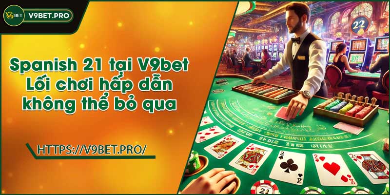 Spanish 21 tại V9bet | Lối chơi hấp dẫn không th?b?qua